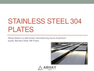 STAINLESS STEEL 304
PLATES
Abhay Steels is a well-known manufacturing house of premium
quality Stainless Steel 304 Plates.
 