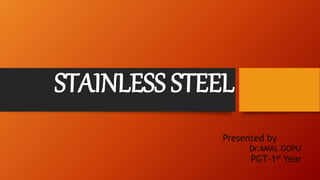 STAINLESS STEEL
Presented by
Dr.AMAL GOPU
PGT-1st Year
 