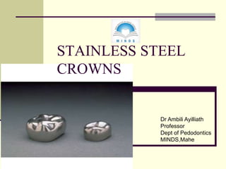 STAINLESS STEEL
CROWNS
Dr Ambili Ayilliath
Professor
Dept of Pedodontics
MINDS,Mahe
 