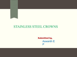 Submitted by,
STAINLESS STEEL CROWNS
Aswanth E
P
 