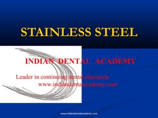 STAINLESS STEEL
INDIAN DENTAL ACADEMY
Leader in continuing dental education
www.indiandentalacademy.com

www.indiandentalacademy.com

 