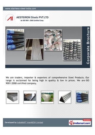 We are traders, importer & exporters of comprehensive Steel Products. Our
range is acclaimed for being high in quality & low in prices. We are ISO
9001:2008 certified company.
 