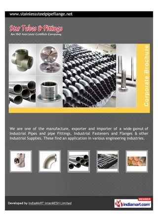 We are one of the manufacture, exporter and importer of a wide gamut of
Industrial Pipes and pipe Fittings, Industrial Fasteners and Flanges & other
Industrial Supplies. These find an application in various engineering industries.
 