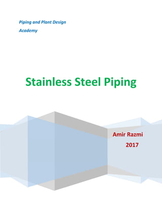       
 
Piping and Plant Design 
Academy 
 
 
Stainless Steel Piping 
 
 
Amir Razmi 
2017    
 