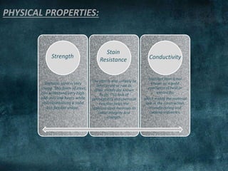 PHYSICAL PROPERTIES:
Stainless steel is very
strong. This form of steel
can withstand very high
and very low heats while
still maintaining a solid
but flexible shape.
The steel is also unlikely to
deteriorate or rust as
other metals are known
to do. This lack of
permeability and chemical
reaction helps the
stainless steel maintain its
initial integrity and
strength.
Stainless steel is not
known as a good
conductor of heat or
electricity,
which makes the material
safe in the construction,
manufacturing and
cooking industries.
Strength
Stain
Resistance Conductivity
 