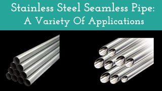 Stainless Steel Seamless Pipe:
A Variety Of Applications
 