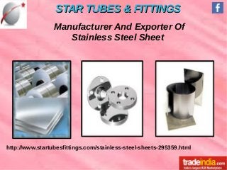 STAR TUBES & FITTINGSSTAR TUBES & FITTINGS
http://www.startubesfittings.com/stainless-steel-sheets-295359.html
Manufacturer And Exporter Of
Stainless Steel Sheet
 
