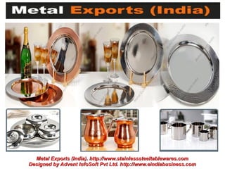 Metal Exports (India). http://www.stainlesssteeltablewares.com
Designed by Advent InfoSoft Pvt Ltd. http://www.eindiabusiness.com
 