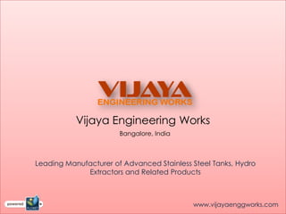 Vijaya Engineering Works
                       Bangalore, India



Leading Manufacturer of Advanced Stainless Steel Tanks, Hydro
             Extractors and Related Products



                                           www.vijayaenggworks.com
 