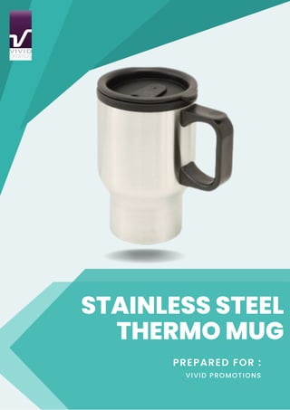 STAINLESS STEEL
THERMO MUG
PREPARED FOR :
VIVID PROMOTIONS
 