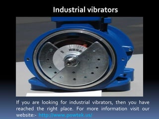 Industrial vibrators
If you are looking for industrial vibrators, then you have
reached the right place. For more information visit our
website:- http://www.powtek.us/
 