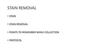 STAIN REMOVAL
• STAIN
• STAIN REMOVAL
• POINTS TO REMEMBER WHILE COLLECTION
• PROTOCOL
 