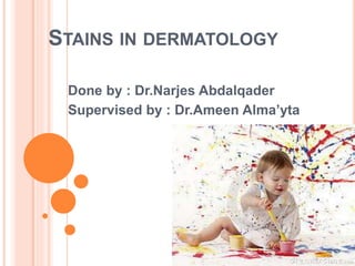 STAINS IN DERMATOLOGY
Done by : Dr.Narjes Abdalqader
Supervised by : Dr.Ameen Alma’yta
 
