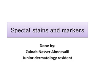 Special stains and markers
Done by:
Zainab Nasser Almossalli
Junior dermatology resident
 