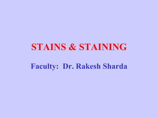 STAINS & STAINING
Faculty: Dr. Rakesh Sharda
 