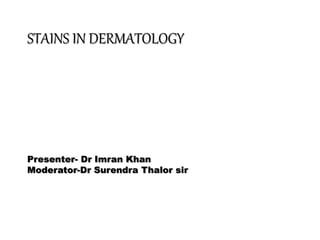 STAINS IN DERMATOLOGY
Presenter- Dr Imran Khan
Moderator-Dr Surendra Thalor sir
 