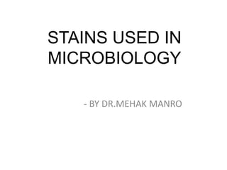 STAINS USED IN
MICROBIOLOGY
- BY DR.MEHAK MANRO
 