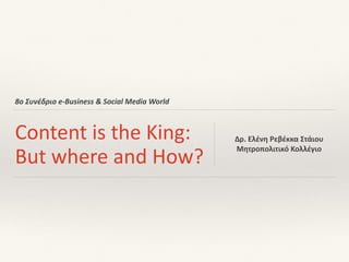 8ο	Συνέδριο	e-Business	&	Social	Media	World
Content	is	the	King:	
But	where	and	How?
Δρ.	Ελένη	Ρεβέκκα	Στάιου	
Μητροπολιτικό	Κολλέγιο
 