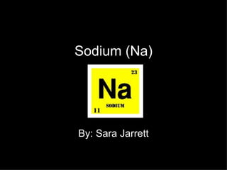 Sodium (Na) By: Sara Jarrett 