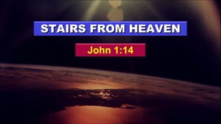John 1:14 STAIRS FROM HEAVEN 