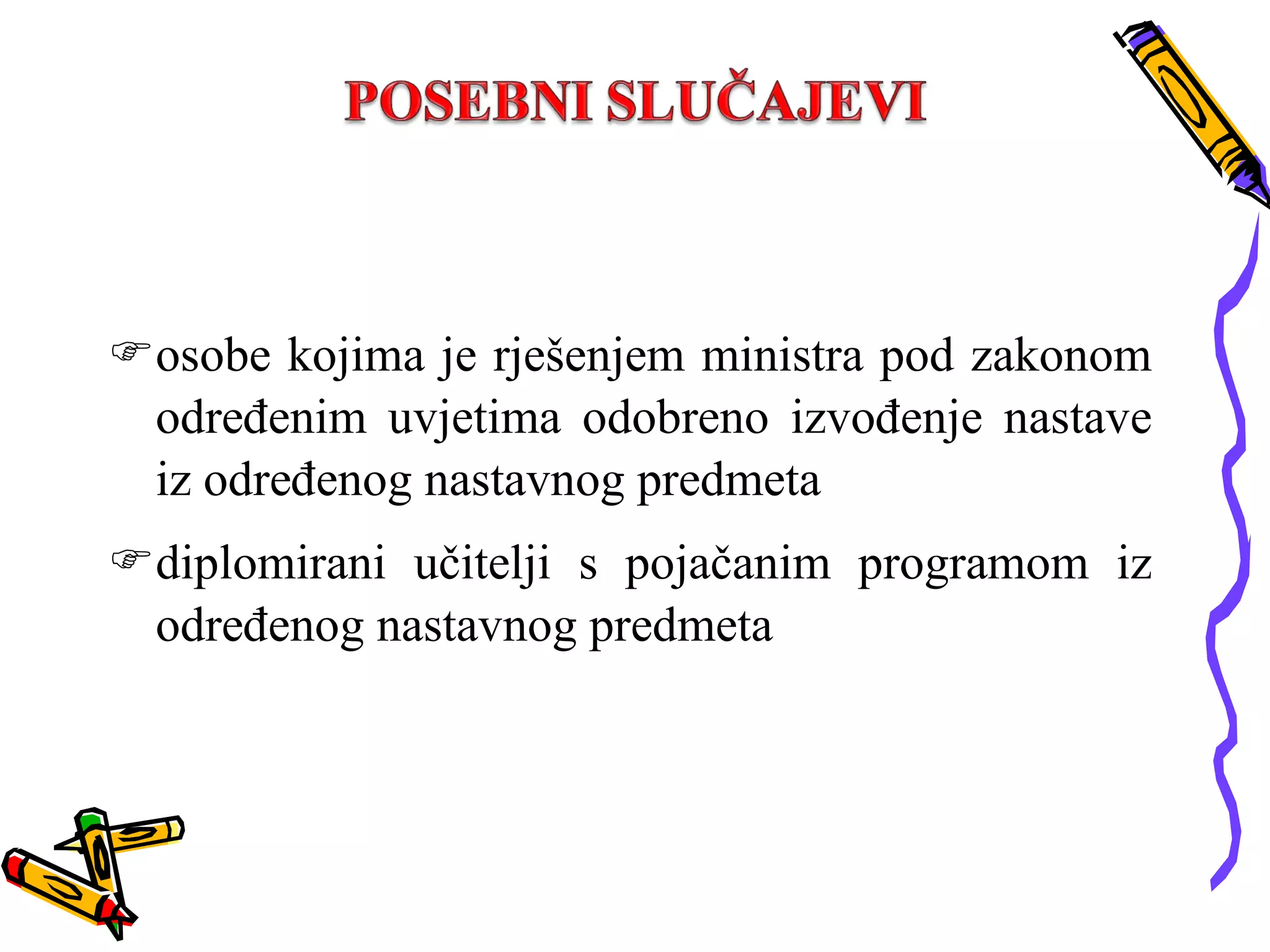 osobe kojima je rješenjem ministra pod zakonom određenim uvjetima odobreno izvođenje nastave iz određenog nastavnog predmeta diplomirani učitelji s pojačanim programom iz određenog nastavnog predmeta 
