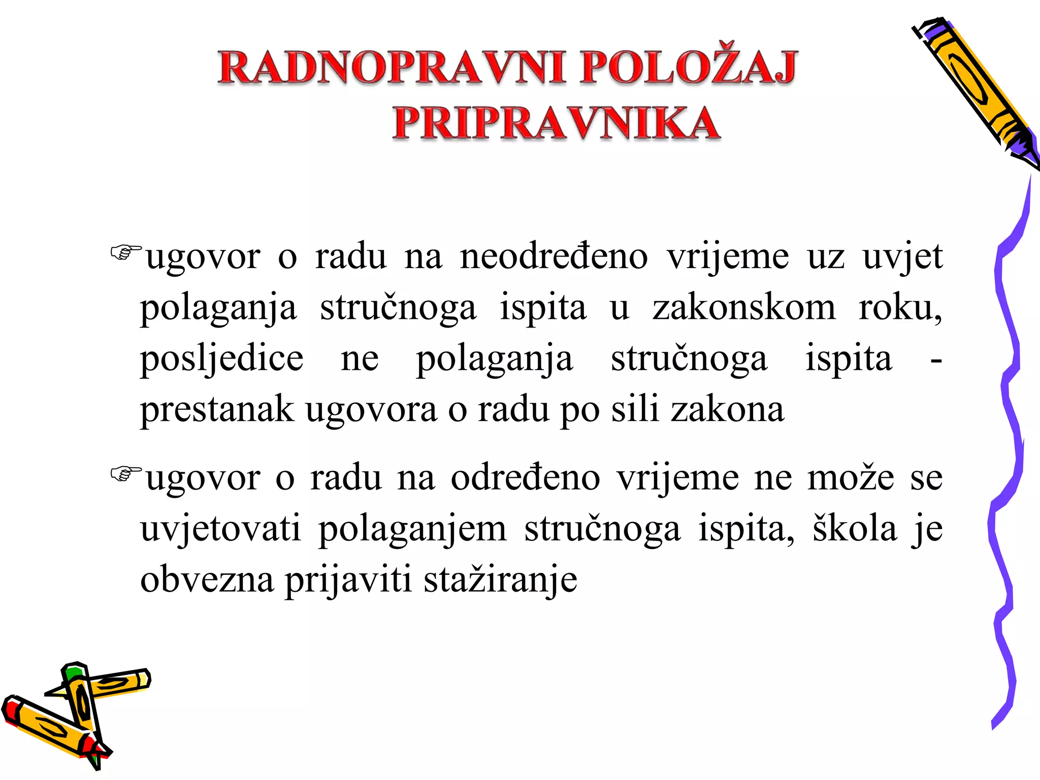 ugovor o radu na neodređeno vrijeme uz uvjet polaganja stručnoga ispita u zakonskom roku, posljedice ne polaganja stručnoga ispita - prestanak ugovora o radu po sili zakona ugovor o radu na određeno vrijeme ne može se uvjetovati polaganjem stručnoga ispita, škola je obvezna prijaviti stažiranje 