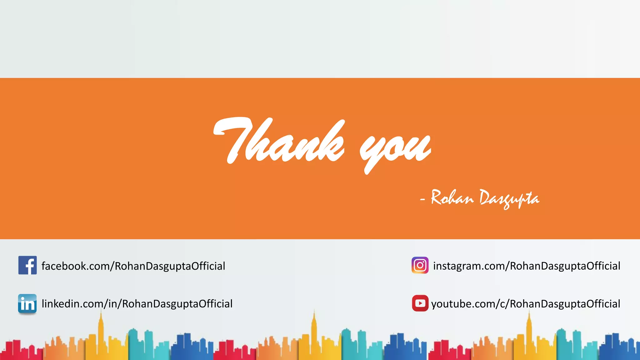 Thank you
instagram.com/RohanDasguptaOfficial
facebook.com/RohanDasguptaOfficial
linkedin.com/in/RohanDasguptaOfficial
- Rohan Dasgupta
youtube.com/c/RohanDasguptaOfficial
 