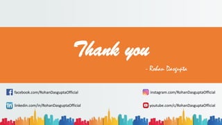 Thank you
instagram.com/RohanDasguptaOfficial
facebook.com/RohanDasguptaOfficial
linkedin.com/in/RohanDasguptaOfficial
- Rohan Dasgupta
youtube.com/c/RohanDasguptaOfficial
 