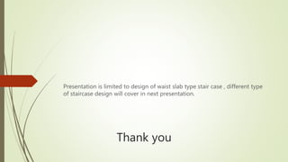 Thank you
Presentation is limited to design of waist slab type stair case , different type
of staircase design will cover in next presentation.
 