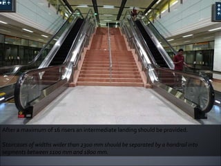 After a maximum of 16 risers an intermediate landing should be provided. Staircases of widths wider than 2300 mm should be separated by a handrail into segments between 1100 mm and 1800 mm. 