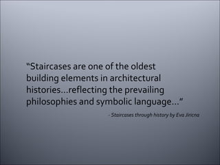 “ Staircases are one of the oldest building elements in architectural histories…reflecting the prevailing philosophies and symbolic language…” - Staircases through history by Eva Jiricna 