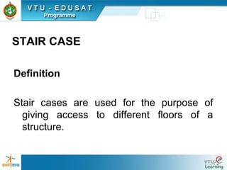 STAIR CASE
Definition
Stair cases are used for the purpose of
giving access to different floors of a
structure.
 