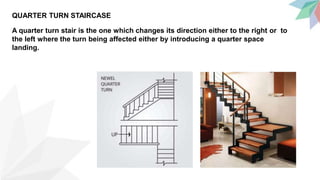 QUARTER TURN STAIRCASE
A quarter turn stair is the one which changes its direction either to the right or to
the left where the turn being affected either by introducing a quarter space
landing.
 