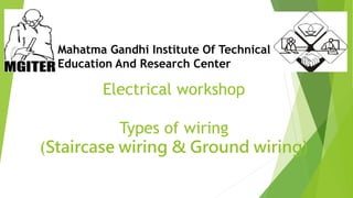 Electrical workshop
Types of wiring
(Staircase wiring & Ground wiring)
Mahatma Gandhi Institute Of Technical
Education And Research Center
 