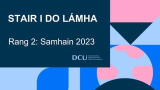 STAIR I DO LÁMHA
Rang 2: Samhain 2023
 