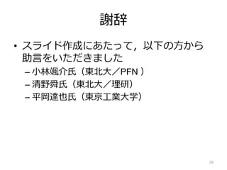 謝辞
• スライド作成にあたって，以下の⽅から
助⾔をいただきました
– ⼩林颯介⽒（東北⼤／PFN ）
– 清野舜⽒（東北⼤／理研）
– 平岡達也⽒（東京⼯業⼤学）
58
 