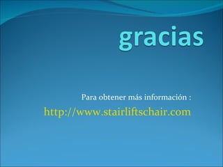 Para obtener más información : http://www.stairliftschair.com 