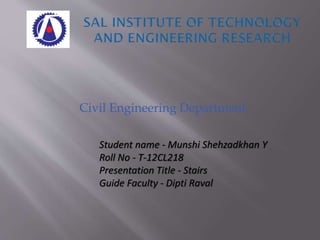 Civil Engineering Department
Student name - Munshi Shehzadkhan Y
Roll No - T-12CL218
Presentation Title - Stairs
Guide Faculty - Dipti Raval
 