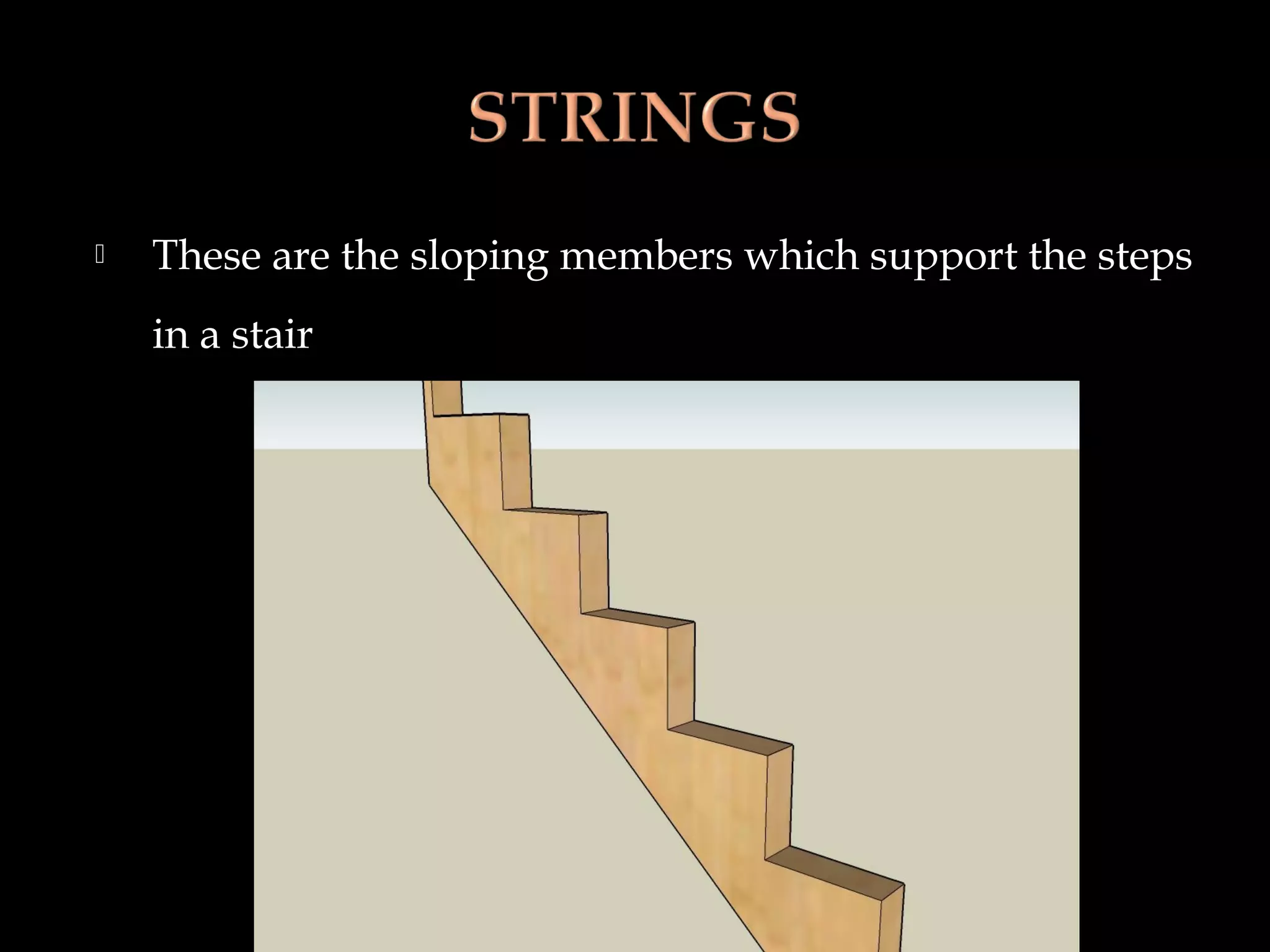  These are the sloping members which support the steps
in a stair
 