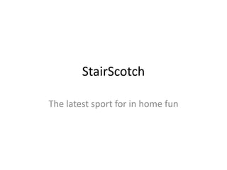 StairScotch

The latest sport for in home fun
 