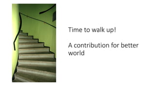 Time to walk up!
A contribution for better
world
 