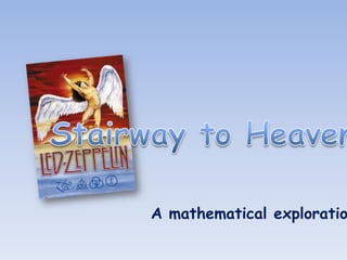 Stairway to Heaven A mathematical exploration 
