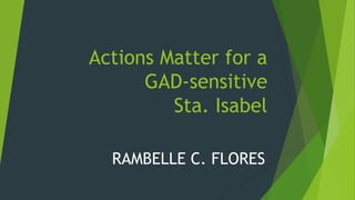 Actions Matter for a
GAD-sensitive
Sta. Isabel
RAMBELLE C. FLORES
 