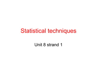 Statistical techniques Unit 8 strand 1 
