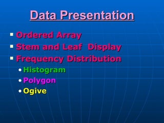 Data Presentation
   Ordered Array
   Stem and Leaf Display
   Frequency Distribution
    • Histogram
    • Polygon
    • Ogive
 