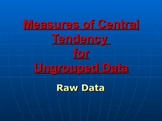 Measures of Central
    Tendency
       for
 Ungrouped Data
     Raw Data
 