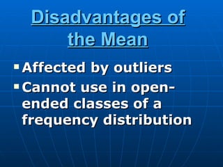 Disadvantages of
        the Mean
 Affected by outliers
 Cannot use in open-

  ended classes of a
  frequency distribution
 