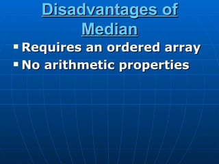 Disadvantages of
        Median
 Requires an ordered array
 No arithmetic properties
 