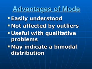 Advantages of Mode
 Easily understood
 Not affected by outliers

 Useful with qualitative

  problems
 May indicate a bimodal

  distribution
 