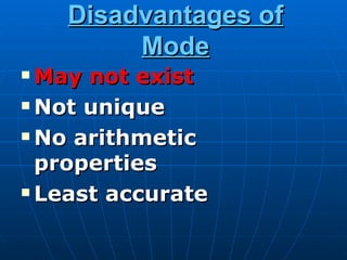 Disadvantages of
         Mode
 May not exist
 Not unique

 No arithmetic

  properties
 Least accurate
 